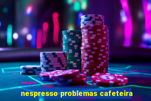 nespresso problemas cafeteira